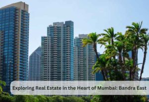 Exploring Real Estate in the Heart of Mumbai: Bandra East