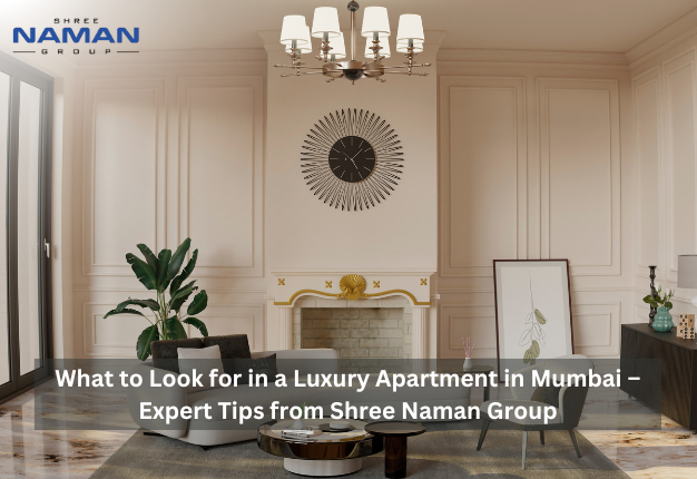 What to Look for in a Luxury Apartment in Mumbai – Expert Tips from Shree Naman Group